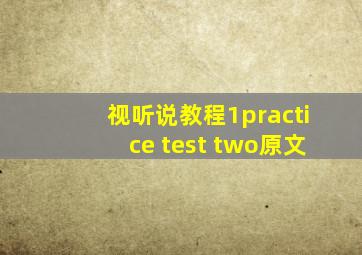 视听说教程1practice test two原文